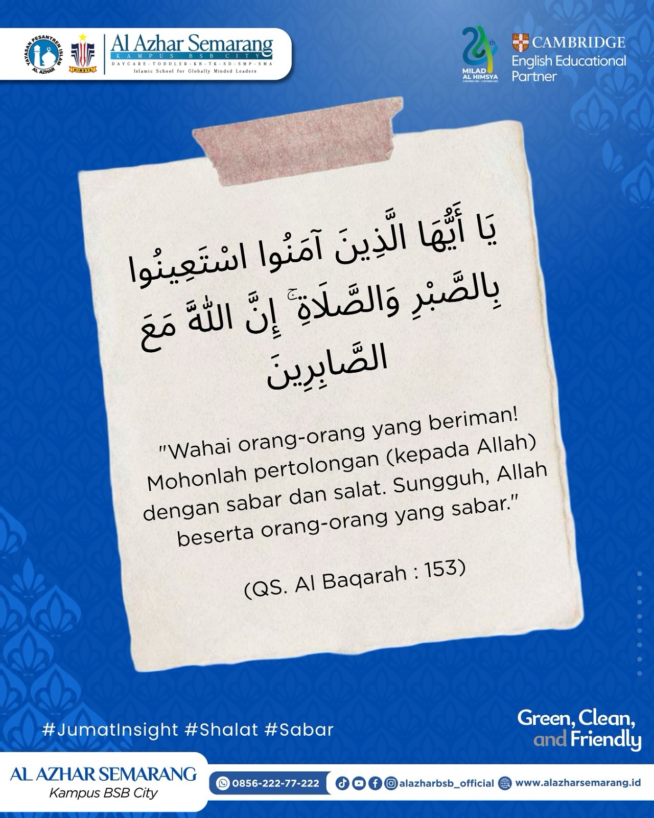 JUM’AT INSIGHT
✨ Assalamu’alaikum, Al Azhar Fam!✨
Hidup nggak selalu berjalan mulus. Kadang datang ujian, cobaan, dan hal-hal tak terduga yang bikin hati goyah. Tapi, tahukah kamu? Kunci ketenangan itu sabar dan dzikir. 🌿
Allah berfirman:
“Wahai orang-orang yang beriman, mintalah pertolongan (kepada Allah) dengan sabar dan shalat. Sesungguhnya Allah beserta orang-orang yang sabar.”
(QS. Al-Baqarah: 153) 🌸
Jadi, saat hidup terasa chaos — tenangkan diri dengan dzikir, jaga shalat, dan tetap sabar. Karena sabar bukan berarti diam, tapi terus berjuang dengan hati yang tenang.
#JumatInsight #KBTKIAIA29Semarang #SDIAlAzhar29Semarang #SMPAlAzhar29Semarang #SMAAlAzhar16Semarang  #AlAzharBSBCity #AlAzharSemarang