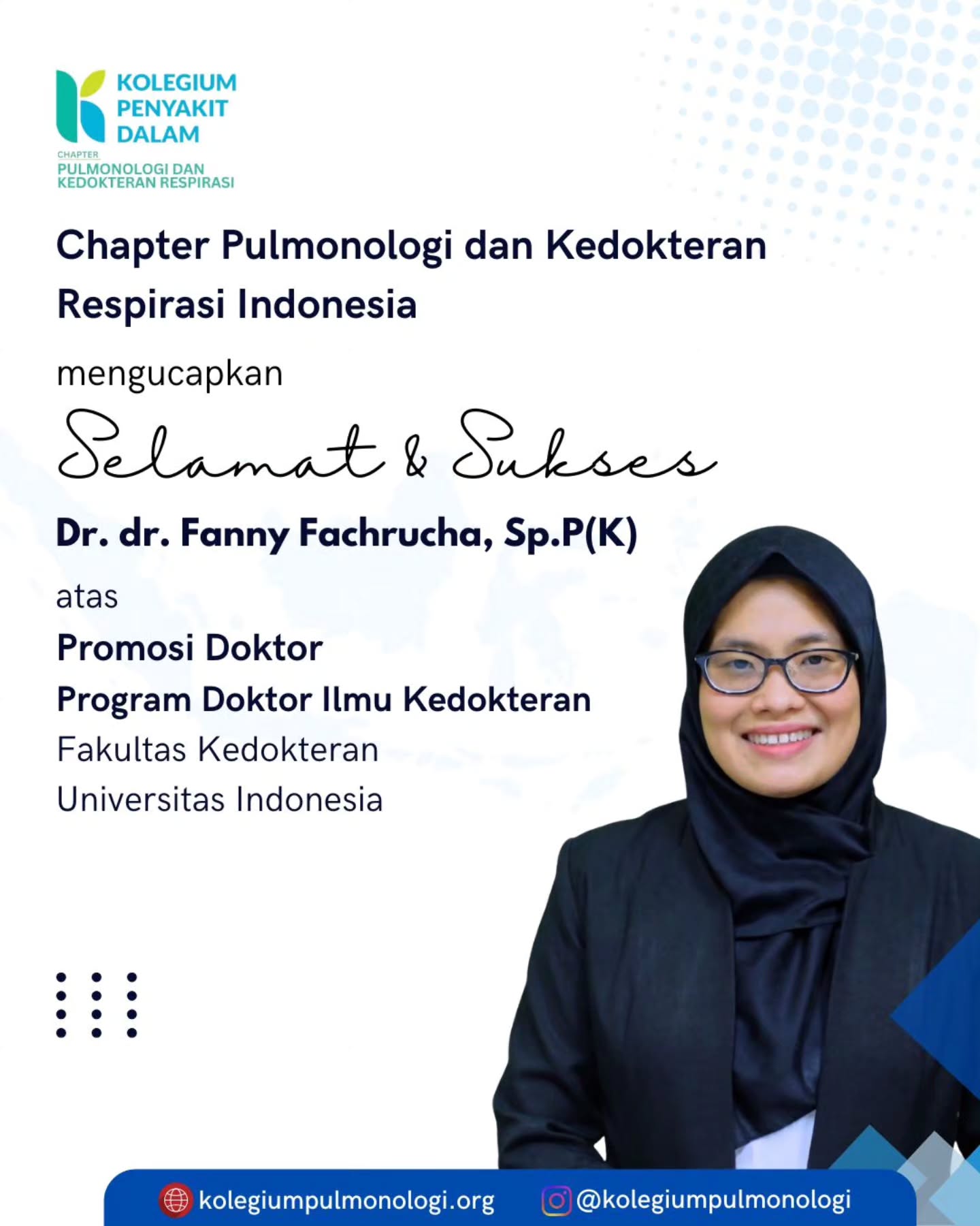 Chapter Pulmonologi dan Kedokteran Respirasi Indonesia mengucapkan
Selamat dan sukses kepada
Dr. dr. Fanny Fachrucha, Sp.P(K) atas Promosi Doktor di Universitas Indonesia.
Semoga pencapaian ini memperkuat kontribusi dalam pengembangan ilmu, pendidikan, dan layanan respirasi bagi Indonesia.
Info: www.kolegiumpulmonologi.org
Instagram: @kolegiumpulmonologi